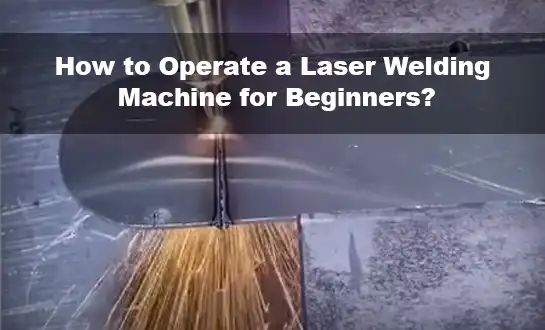 How to Operate a Laser Welding Machine for Beginners?